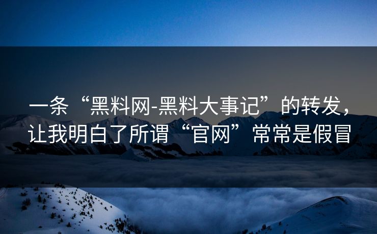 一条“黑料网-黑料大事记”的转发，让我明白了所谓“官网”常常是假冒