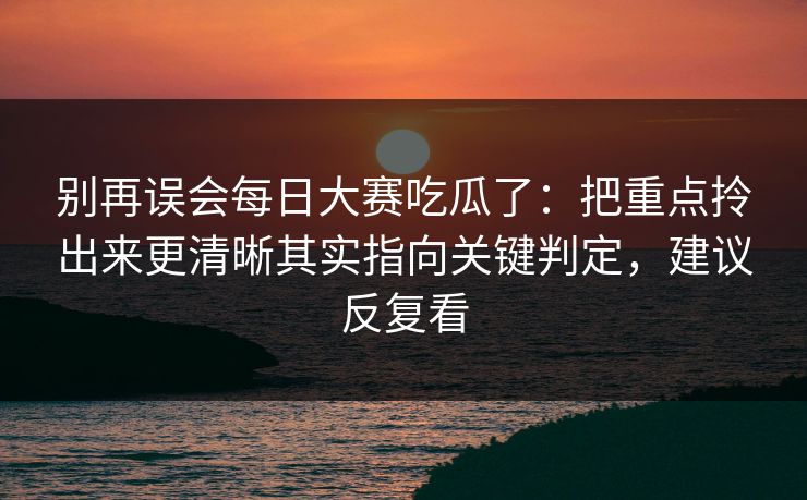 详细阅读:别再误会每日大赛吃瓜了:把重点拎出来更清晰其实指向关键判定,建议反复看 别再误会每日大赛吃瓜了:把重点拎出来更清晰其实指向关键判定,建议反复看