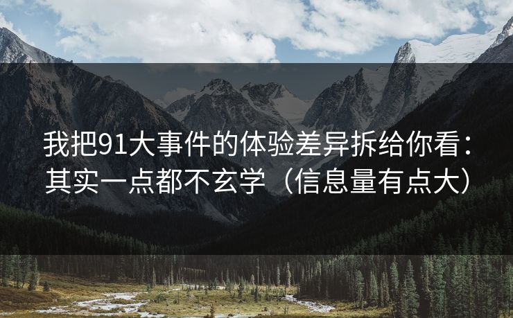 我把91大事件的体验差异拆给你看：其实一点都不玄学（信息量有点大）