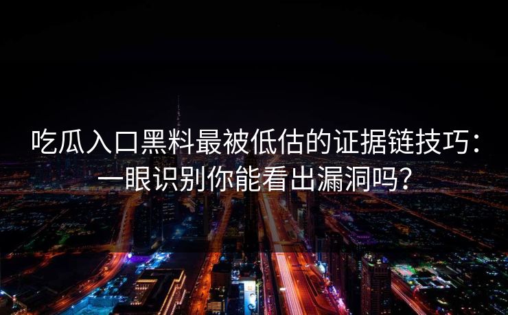 吃瓜入口黑料最被低估的证据链技巧：一眼识别你能看出漏洞吗？