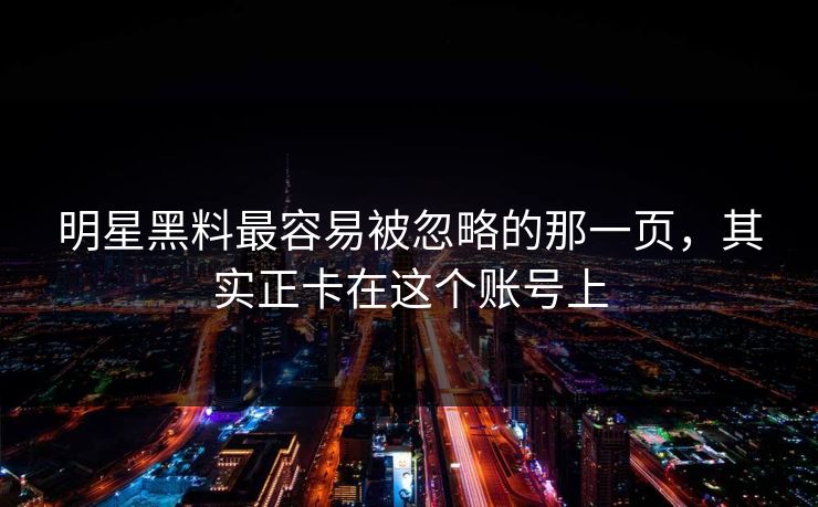 明星黑料最容易被忽略的那一页，其实正卡在这个账号上